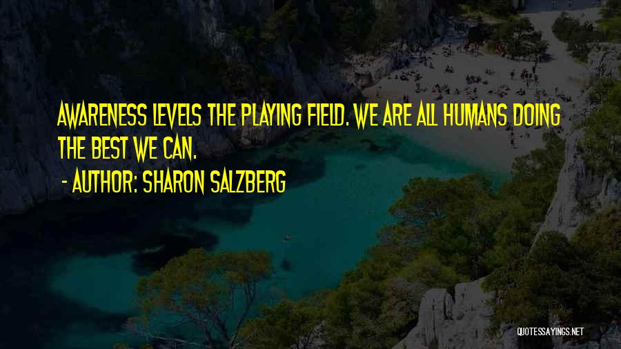 Sharon Salzberg Quotes: Awareness Levels The Playing Field. We Are All Humans Doing The Best We Can.