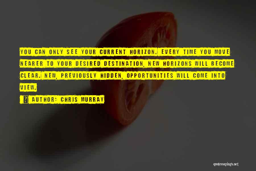 Chris Murray Quotes: You Can Only See Your Current Horizon. Every Time You Move Nearer To Your Desired Destination, New Horizons Will Become