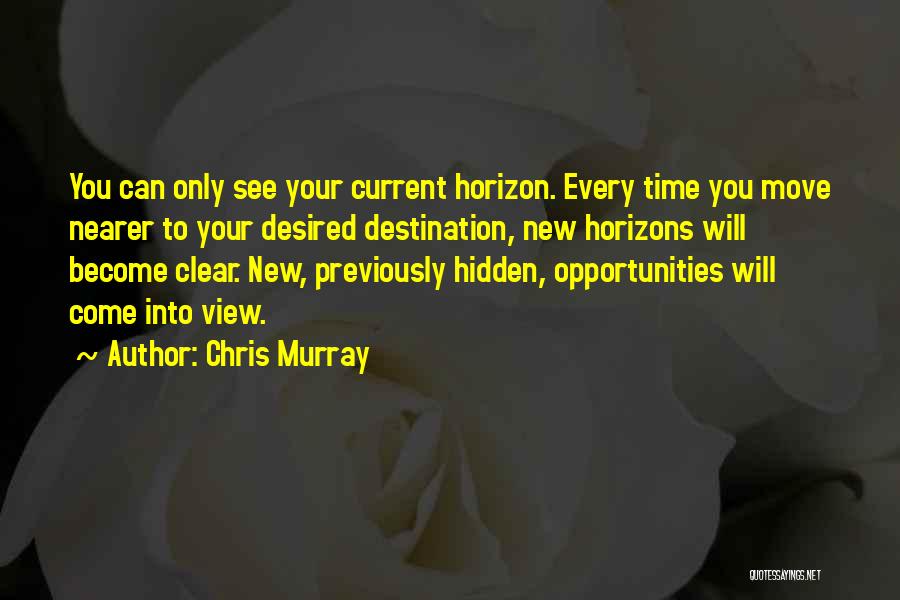 Chris Murray Quotes: You Can Only See Your Current Horizon. Every Time You Move Nearer To Your Desired Destination, New Horizons Will Become