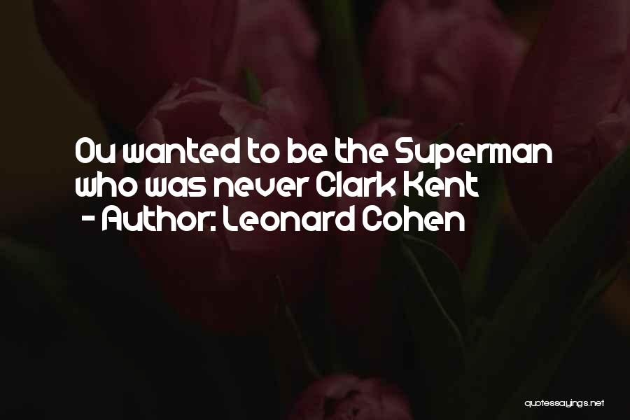 Leonard Cohen Quotes: Ou Wanted To Be The Superman Who Was Never Clark Kent