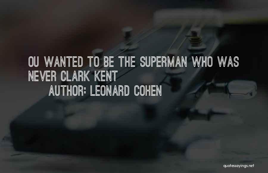 Leonard Cohen Quotes: Ou Wanted To Be The Superman Who Was Never Clark Kent