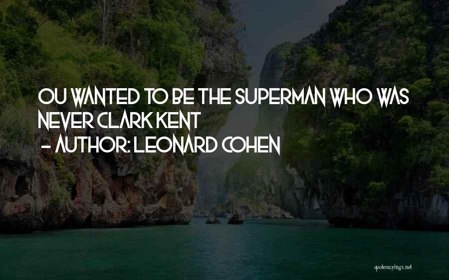Leonard Cohen Quotes: Ou Wanted To Be The Superman Who Was Never Clark Kent