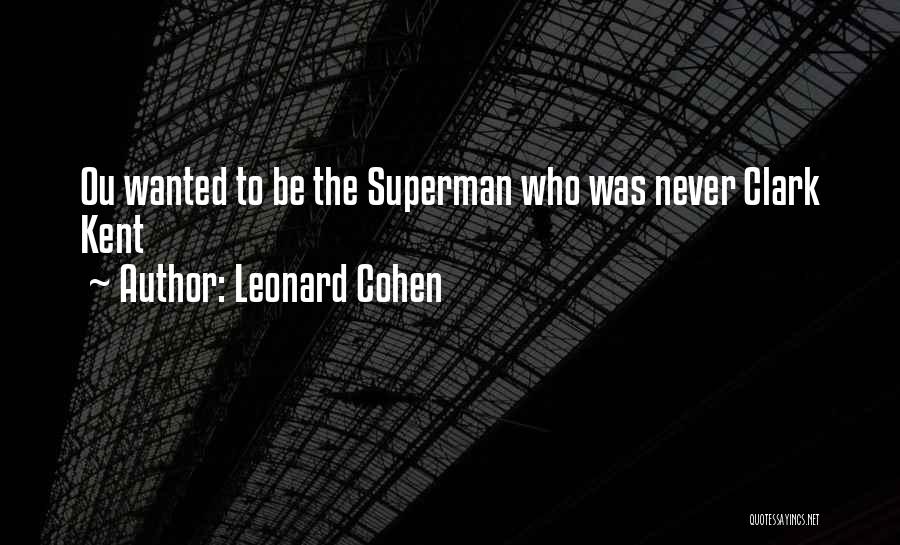 Leonard Cohen Quotes: Ou Wanted To Be The Superman Who Was Never Clark Kent