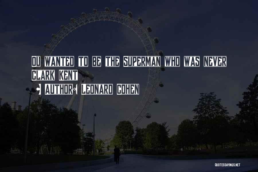 Leonard Cohen Quotes: Ou Wanted To Be The Superman Who Was Never Clark Kent