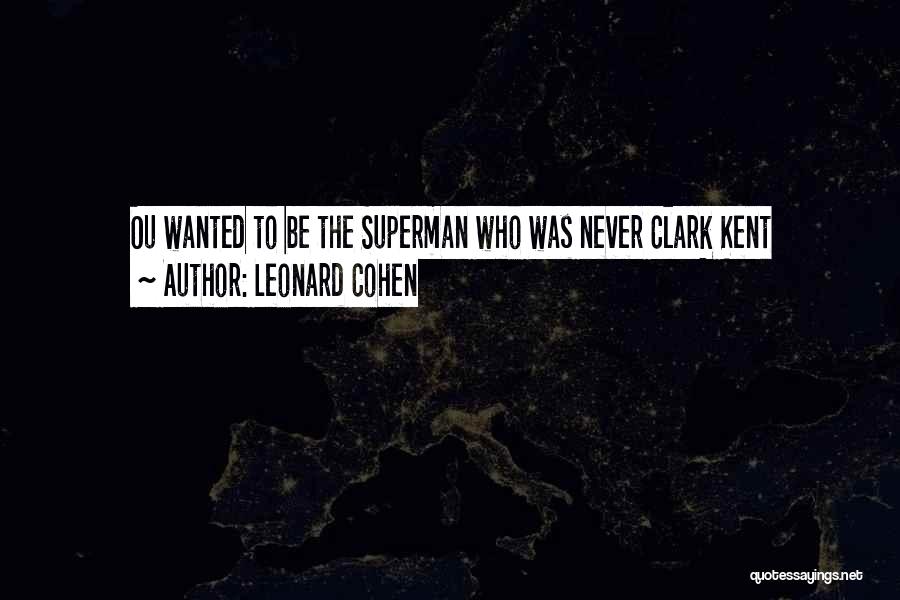 Leonard Cohen Quotes: Ou Wanted To Be The Superman Who Was Never Clark Kent