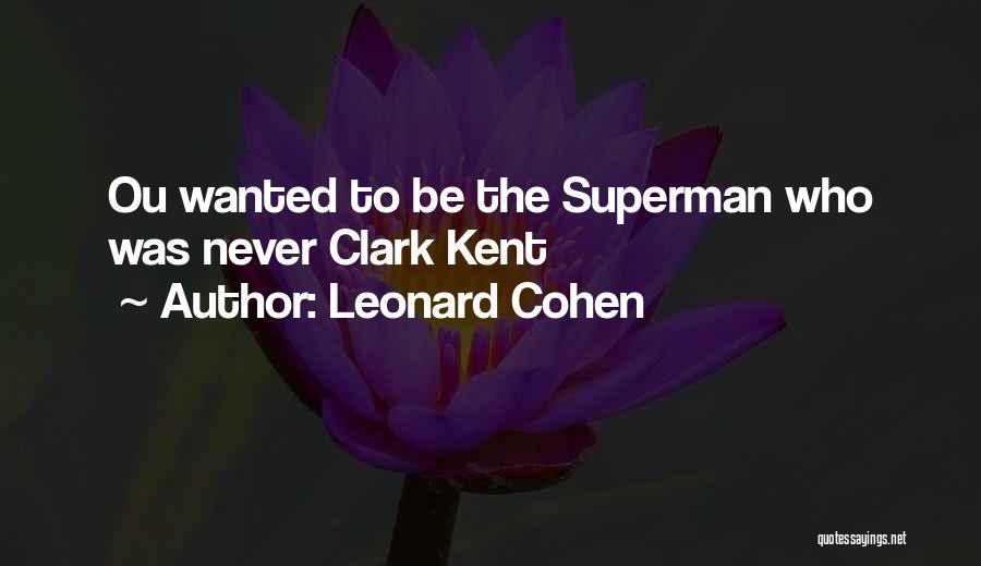 Leonard Cohen Quotes: Ou Wanted To Be The Superman Who Was Never Clark Kent
