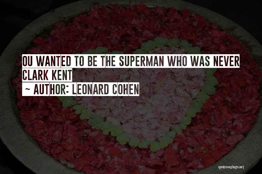 Leonard Cohen Quotes: Ou Wanted To Be The Superman Who Was Never Clark Kent