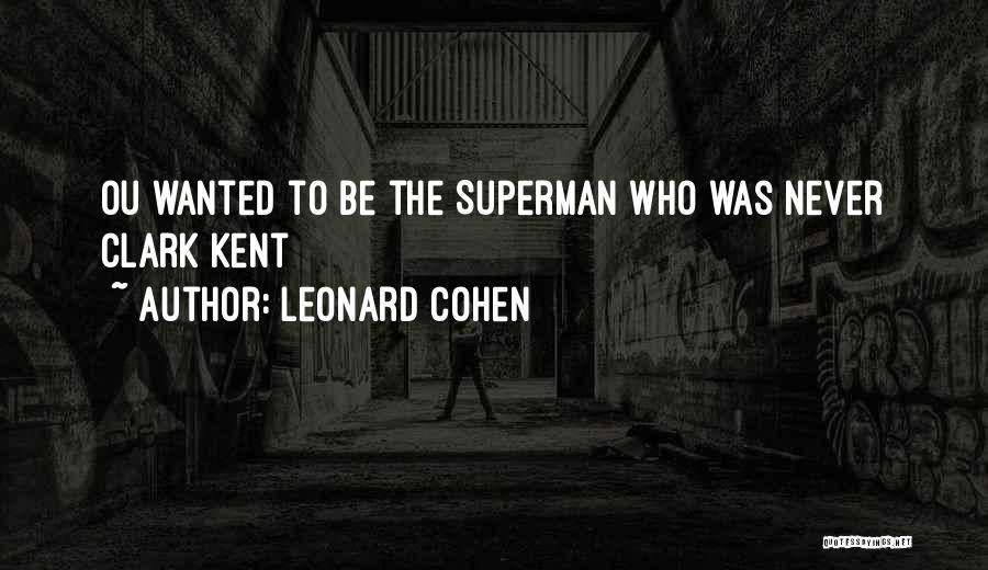 Leonard Cohen Quotes: Ou Wanted To Be The Superman Who Was Never Clark Kent