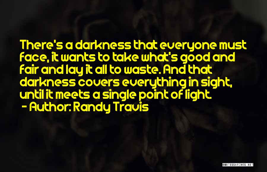 Randy Travis Quotes: There's A Darkness That Everyone Must Face, It Wants To Take What's Good And Fair And Lay It All To