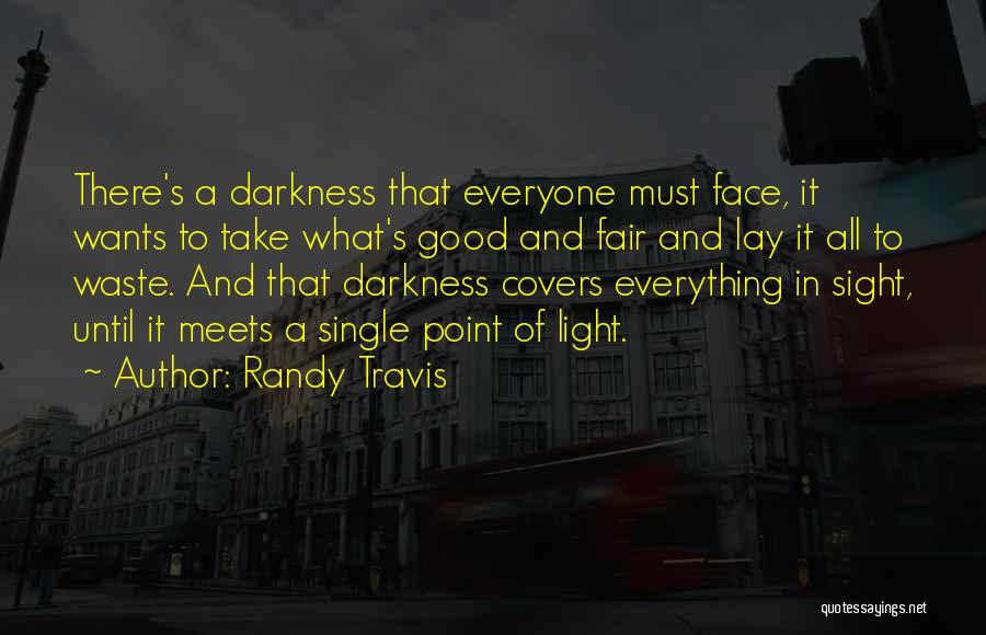 Randy Travis Quotes: There's A Darkness That Everyone Must Face, It Wants To Take What's Good And Fair And Lay It All To