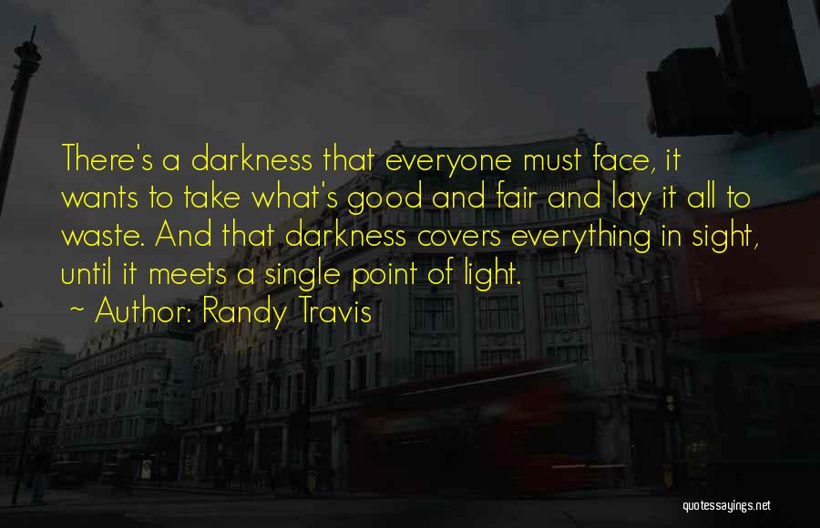 Randy Travis Quotes: There's A Darkness That Everyone Must Face, It Wants To Take What's Good And Fair And Lay It All To