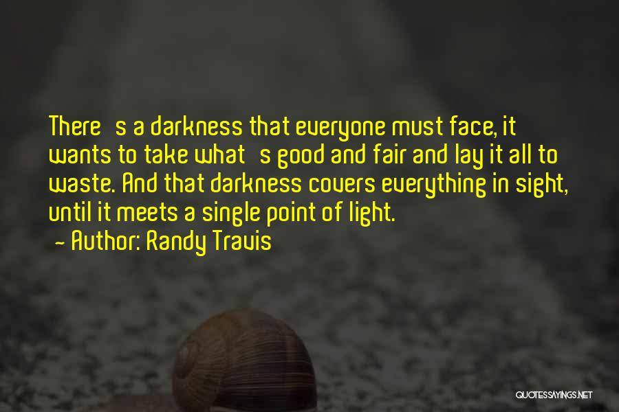 Randy Travis Quotes: There's A Darkness That Everyone Must Face, It Wants To Take What's Good And Fair And Lay It All To