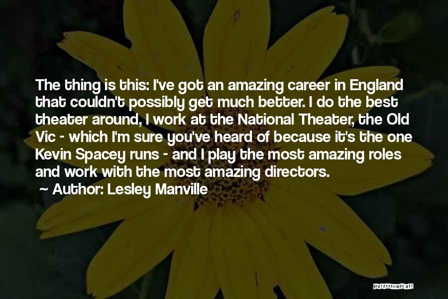 Lesley Manville Quotes: The Thing Is This: I've Got An Amazing Career In England That Couldn't Possibly Get Much Better. I Do The