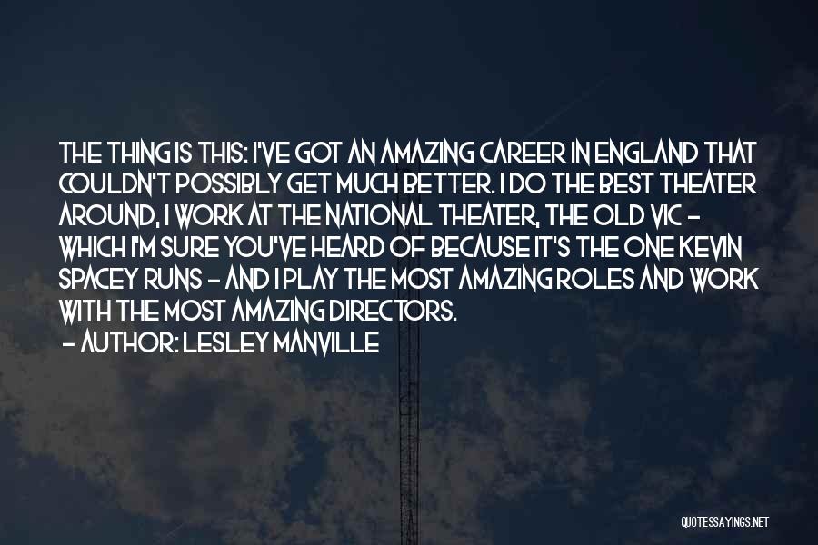 Lesley Manville Quotes: The Thing Is This: I've Got An Amazing Career In England That Couldn't Possibly Get Much Better. I Do The