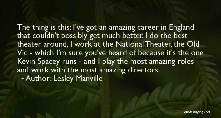 Lesley Manville Quotes: The Thing Is This: I've Got An Amazing Career In England That Couldn't Possibly Get Much Better. I Do The