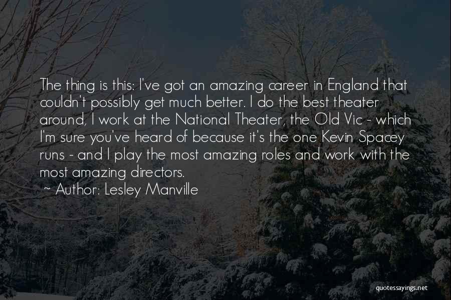 Lesley Manville Quotes: The Thing Is This: I've Got An Amazing Career In England That Couldn't Possibly Get Much Better. I Do The