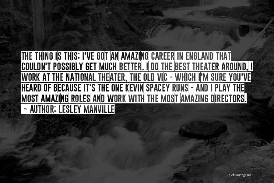 Lesley Manville Quotes: The Thing Is This: I've Got An Amazing Career In England That Couldn't Possibly Get Much Better. I Do The