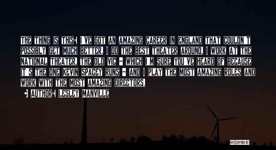 Lesley Manville Quotes: The Thing Is This: I've Got An Amazing Career In England That Couldn't Possibly Get Much Better. I Do The