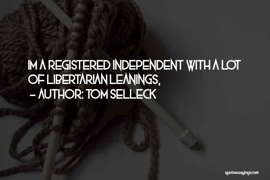 Tom Selleck Quotes: Im A Registered Independent With A Lot Of Libertarian Leanings,