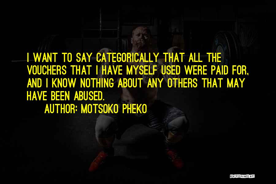 Motsoko Pheko Quotes: I Want To Say Categorically That All The Vouchers That I Have Myself Used Were Paid For, And I Know