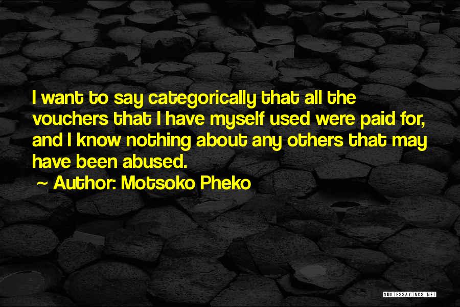 Motsoko Pheko Quotes: I Want To Say Categorically That All The Vouchers That I Have Myself Used Were Paid For, And I Know