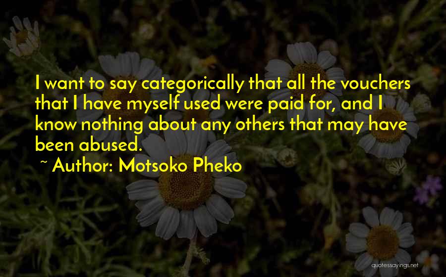 Motsoko Pheko Quotes: I Want To Say Categorically That All The Vouchers That I Have Myself Used Were Paid For, And I Know