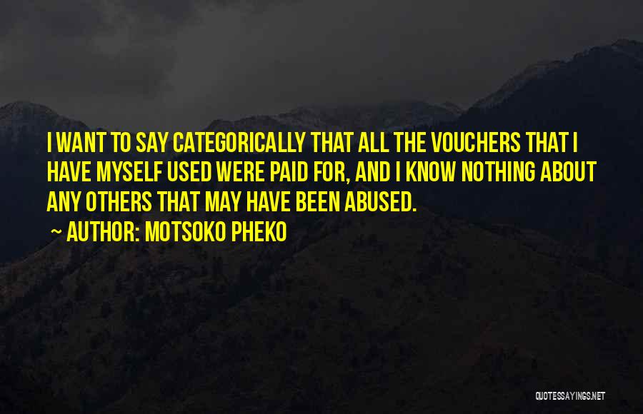 Motsoko Pheko Quotes: I Want To Say Categorically That All The Vouchers That I Have Myself Used Were Paid For, And I Know