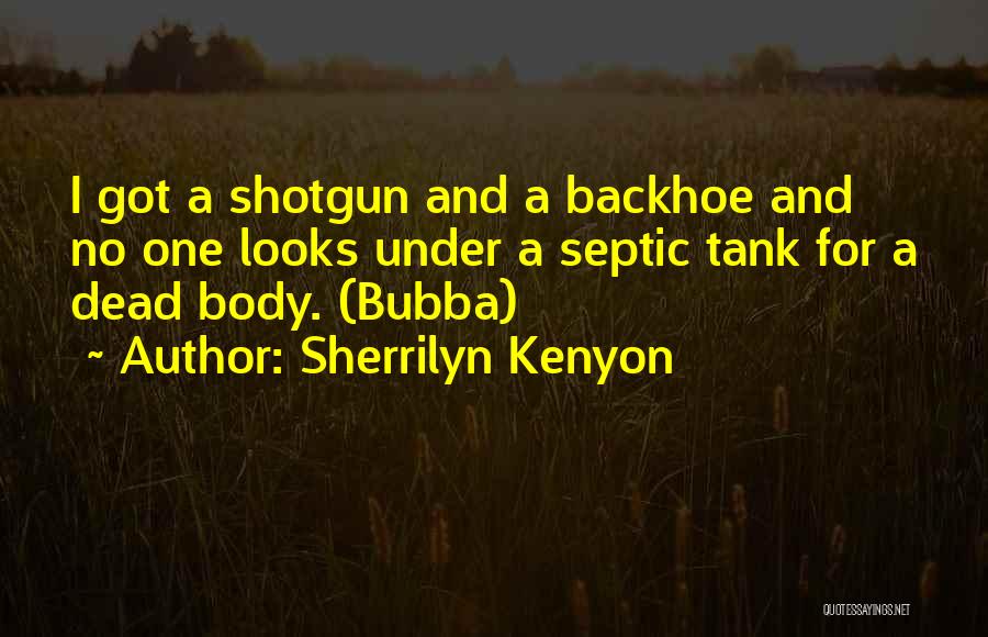 Sherrilyn Kenyon Quotes: I Got A Shotgun And A Backhoe And No One Looks Under A Septic Tank For A Dead Body. (bubba)