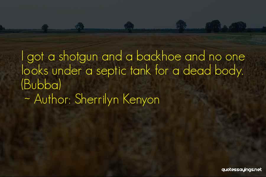 Sherrilyn Kenyon Quotes: I Got A Shotgun And A Backhoe And No One Looks Under A Septic Tank For A Dead Body. (bubba)