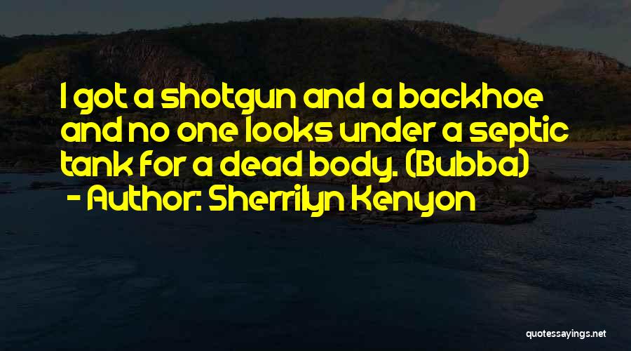 Sherrilyn Kenyon Quotes: I Got A Shotgun And A Backhoe And No One Looks Under A Septic Tank For A Dead Body. (bubba)