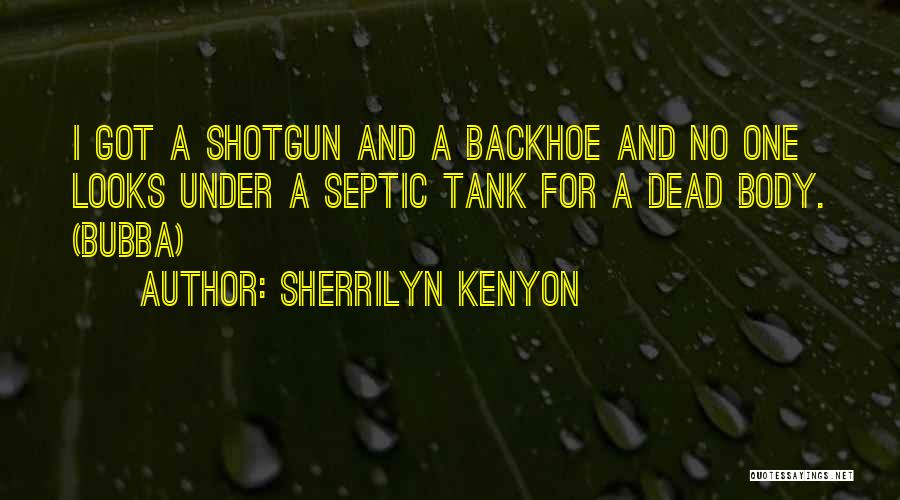 Sherrilyn Kenyon Quotes: I Got A Shotgun And A Backhoe And No One Looks Under A Septic Tank For A Dead Body. (bubba)