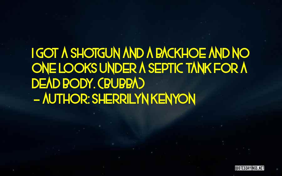 Sherrilyn Kenyon Quotes: I Got A Shotgun And A Backhoe And No One Looks Under A Septic Tank For A Dead Body. (bubba)