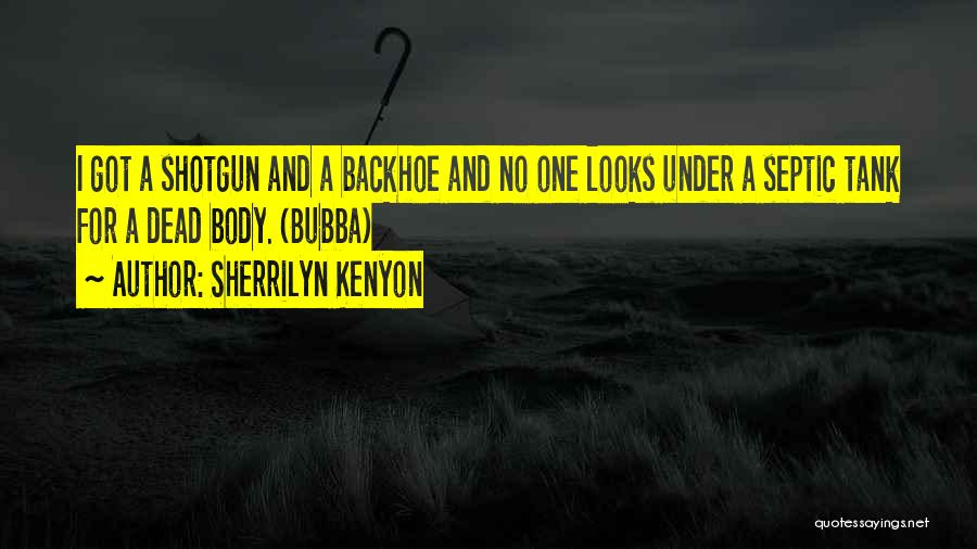 Sherrilyn Kenyon Quotes: I Got A Shotgun And A Backhoe And No One Looks Under A Septic Tank For A Dead Body. (bubba)