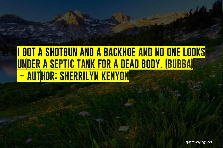 Sherrilyn Kenyon Quotes: I Got A Shotgun And A Backhoe And No One Looks Under A Septic Tank For A Dead Body. (bubba)