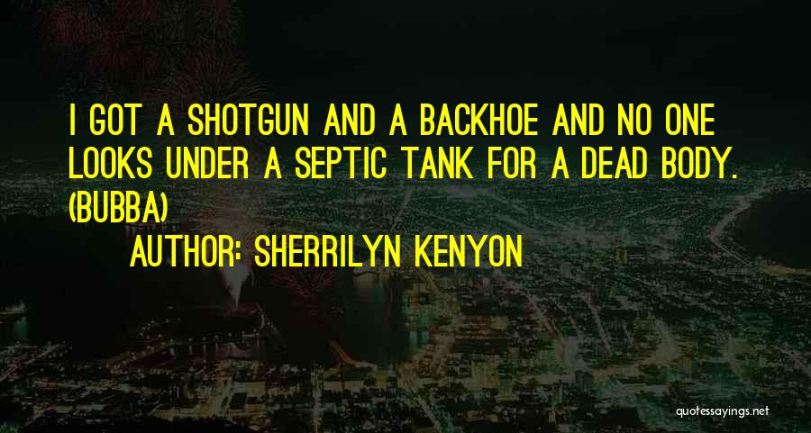 Sherrilyn Kenyon Quotes: I Got A Shotgun And A Backhoe And No One Looks Under A Septic Tank For A Dead Body. (bubba)