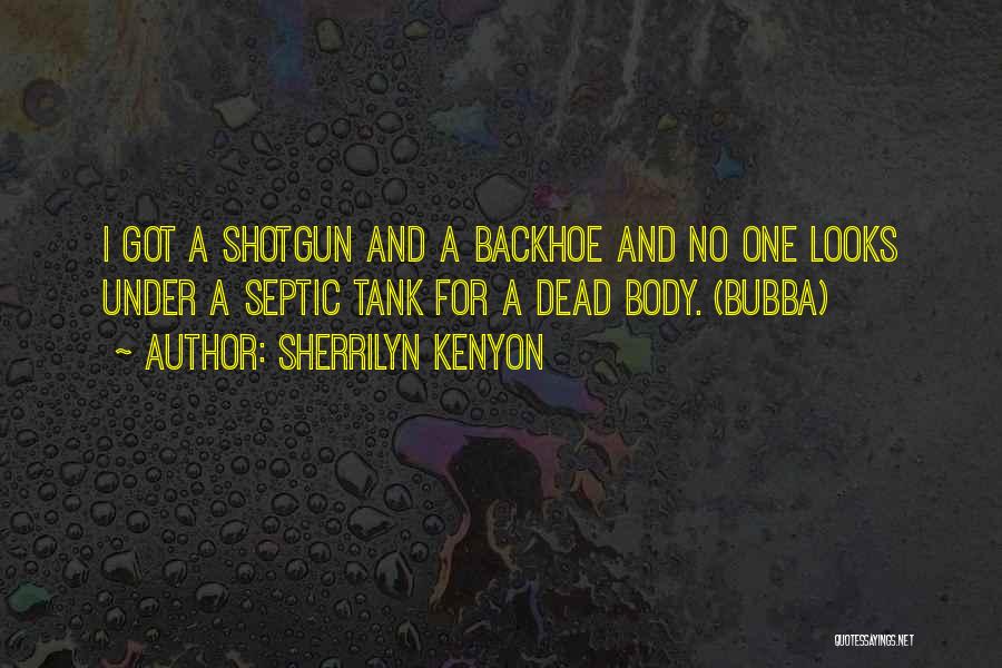 Sherrilyn Kenyon Quotes: I Got A Shotgun And A Backhoe And No One Looks Under A Septic Tank For A Dead Body. (bubba)