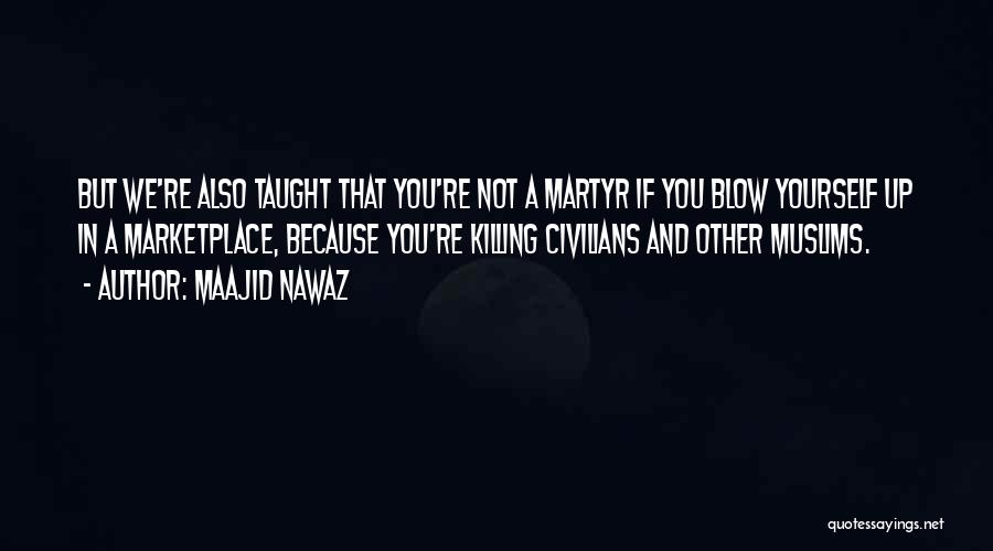 Maajid Nawaz Quotes: But We're Also Taught That You're Not A Martyr If You Blow Yourself Up In A Marketplace, Because You're Killing