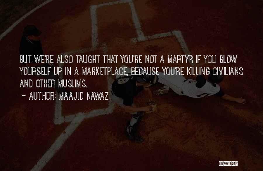 Maajid Nawaz Quotes: But We're Also Taught That You're Not A Martyr If You Blow Yourself Up In A Marketplace, Because You're Killing
