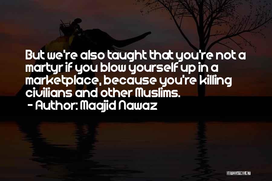 Maajid Nawaz Quotes: But We're Also Taught That You're Not A Martyr If You Blow Yourself Up In A Marketplace, Because You're Killing