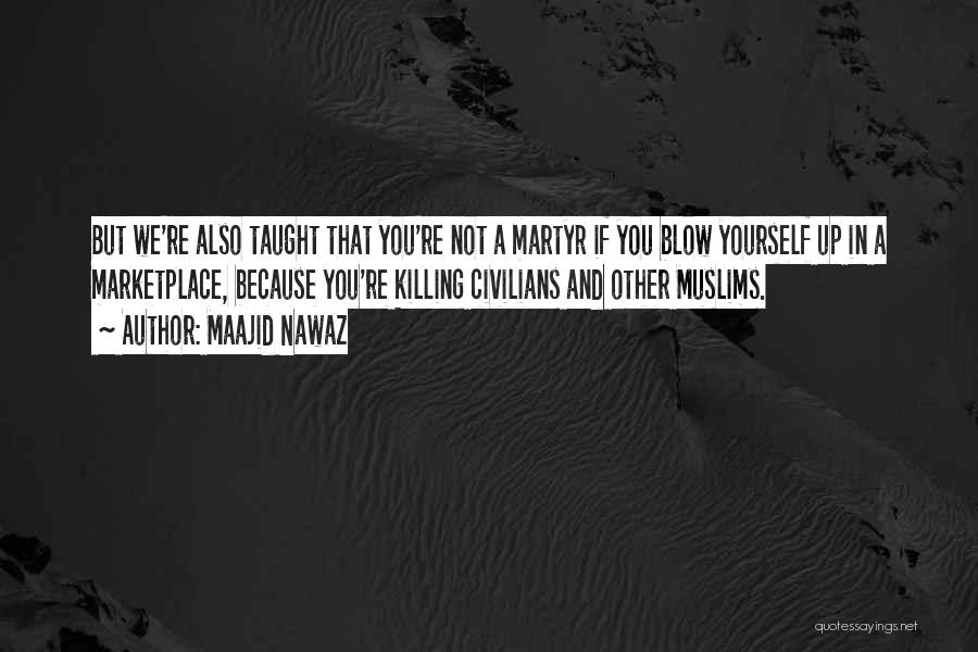 Maajid Nawaz Quotes: But We're Also Taught That You're Not A Martyr If You Blow Yourself Up In A Marketplace, Because You're Killing