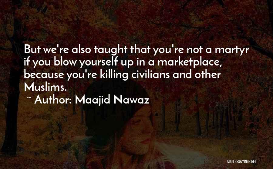 Maajid Nawaz Quotes: But We're Also Taught That You're Not A Martyr If You Blow Yourself Up In A Marketplace, Because You're Killing