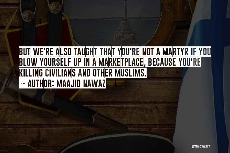 Maajid Nawaz Quotes: But We're Also Taught That You're Not A Martyr If You Blow Yourself Up In A Marketplace, Because You're Killing