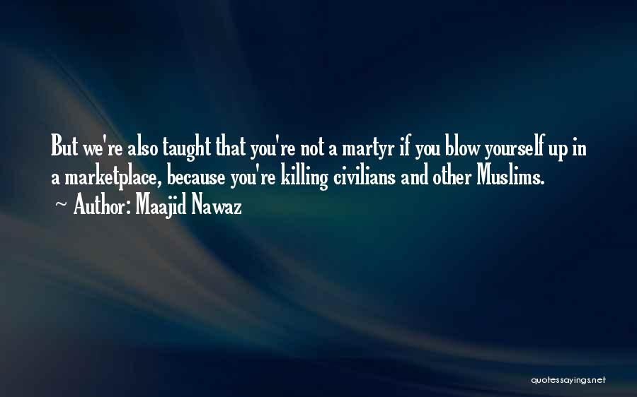 Maajid Nawaz Quotes: But We're Also Taught That You're Not A Martyr If You Blow Yourself Up In A Marketplace, Because You're Killing