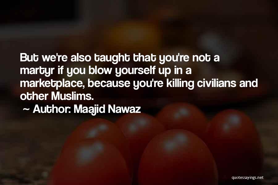 Maajid Nawaz Quotes: But We're Also Taught That You're Not A Martyr If You Blow Yourself Up In A Marketplace, Because You're Killing