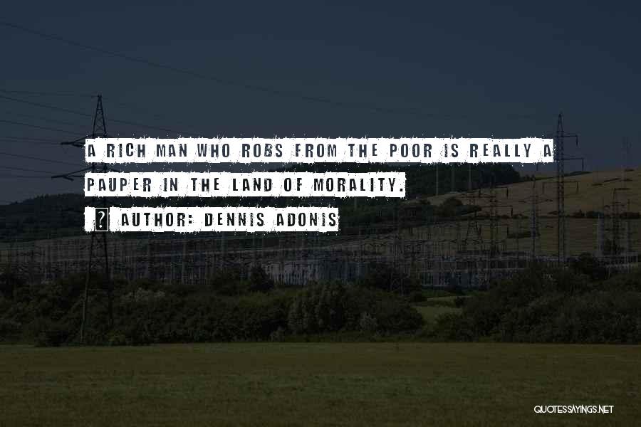 Dennis Adonis Quotes: A Rich Man Who Robs From The Poor Is Really A Pauper In The Land Of Morality.