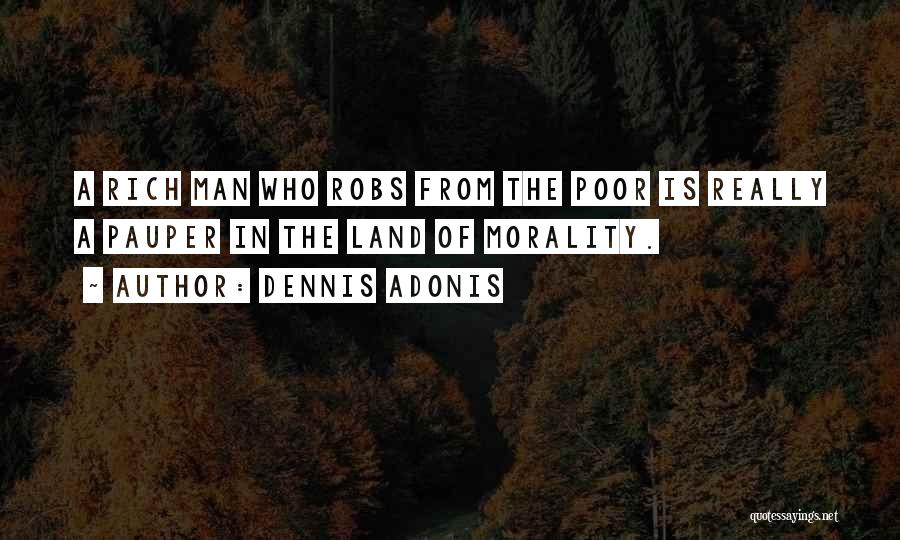 Dennis Adonis Quotes: A Rich Man Who Robs From The Poor Is Really A Pauper In The Land Of Morality.