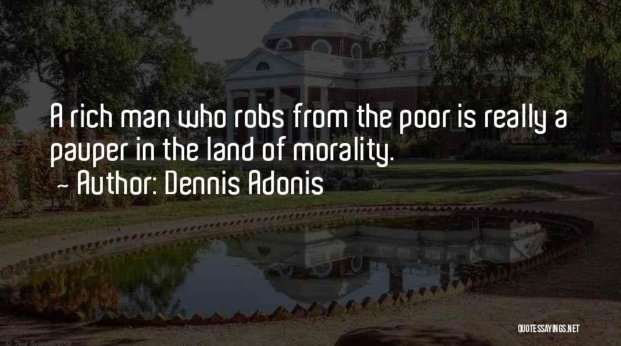 Dennis Adonis Quotes: A Rich Man Who Robs From The Poor Is Really A Pauper In The Land Of Morality.