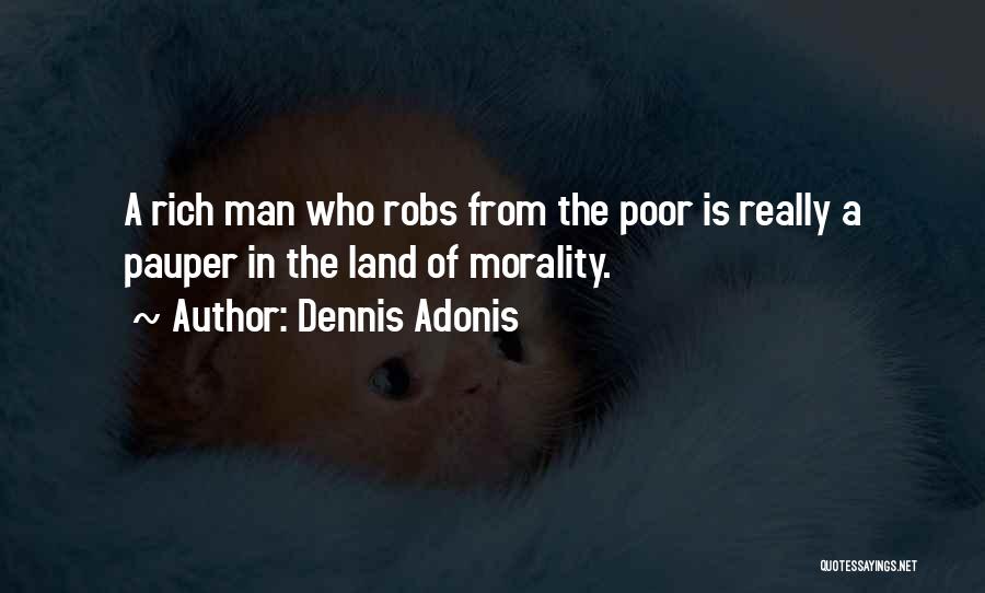 Dennis Adonis Quotes: A Rich Man Who Robs From The Poor Is Really A Pauper In The Land Of Morality.