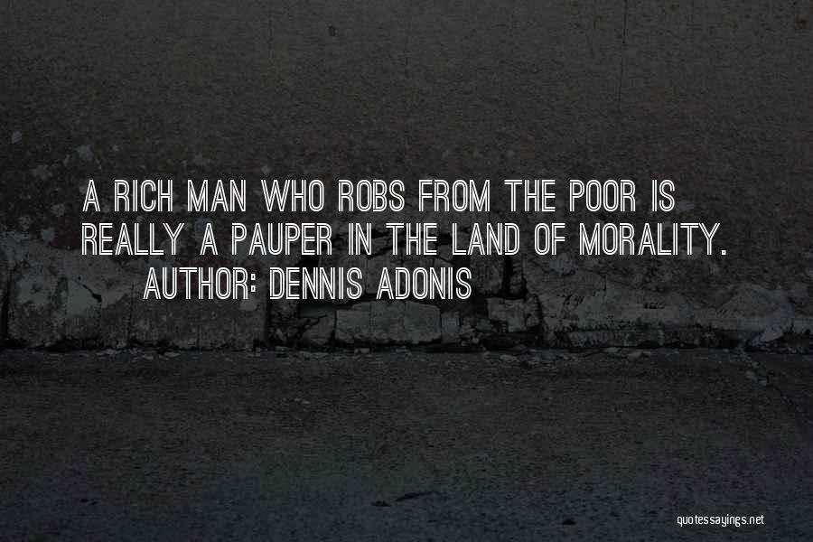 Dennis Adonis Quotes: A Rich Man Who Robs From The Poor Is Really A Pauper In The Land Of Morality.