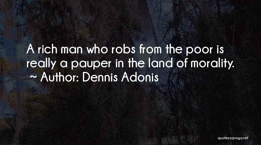 Dennis Adonis Quotes: A Rich Man Who Robs From The Poor Is Really A Pauper In The Land Of Morality.